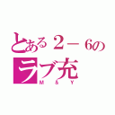 とある２－６のラブ充（Ｍ＆Ｙ）