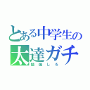 とある中学生の太達ガチ勢（勉強しろ）