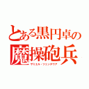 とある黒円卓の魔操砲兵（ザミエル・ツェンタウア）