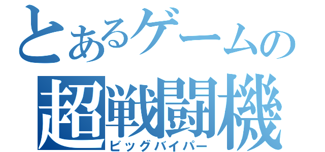 とあるゲームの超戦闘機（ビッグバイパー）