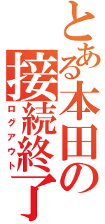 とある本田の接続終了（ログアウト）