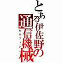 とある伊佐野の通信機械（セルフォン）