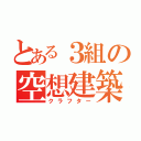 とある３組の空想建築（クラフター）