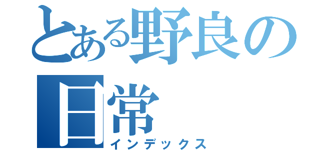 とある野良の日常（インデックス）