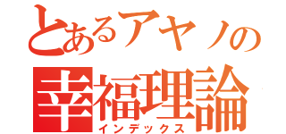 とあるアヤノの幸福理論（インデックス）