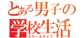 とある男子の学校生活（スクールライフ）