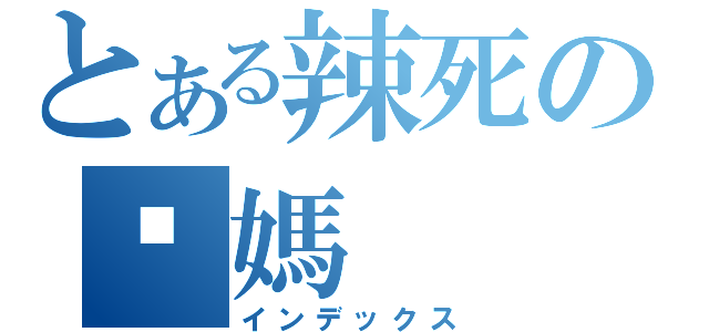 とある辣死の腻媽（インデックス）
