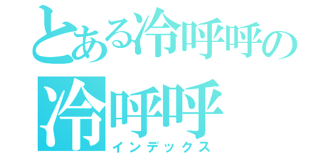 とある冷呼呼の冷呼呼（インデックス）