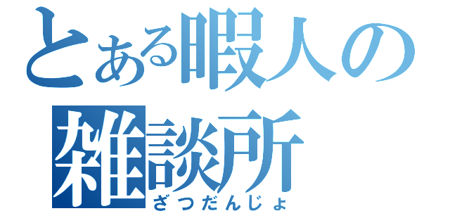 とある暇人の雑談所（ざつだんじょ）