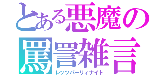 とある悪魔の罵詈雑言（レッツパーリィナイト）