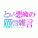 とある悪魔の罵詈雑言（レッツパーリィナイト）