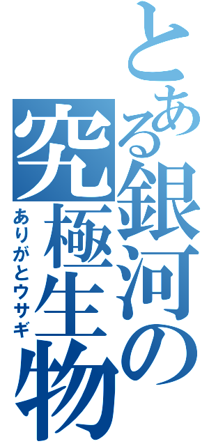 とある銀河の究極生物（ありがとウサギ）