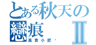 とある秋天の戀痕Ⅱ（高貴小肥貓）