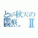 とある秋天の戀痕Ⅱ（高貴小肥貓）