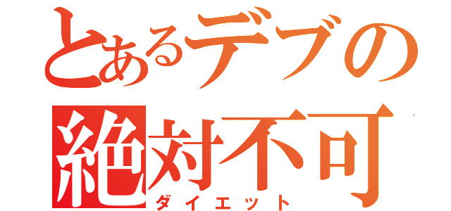 とあるデブの絶対不可能（ダイエット）