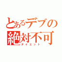 とあるデブの絶対不可能（ダイエット）