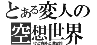 とある変人の空想世界（けど意外と現実的）