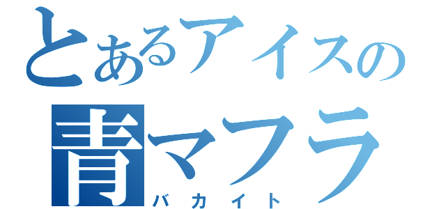 とあるアイスの青マフラー（バ カ イ ト）