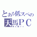 とある低スペの天馬ＰＣ（常に重い☆）