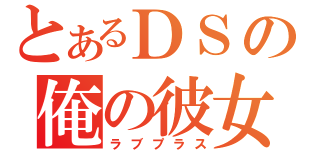 とあるＤＳの俺の彼女（ラブプラス）