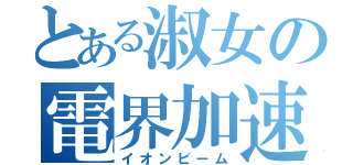 とある淑女の電界加速砲（イオンビーム）