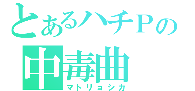 とあるハチＰの中毒曲（マトリョシカ）