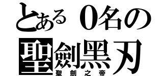 とある０名の聖劍黑刃（聖劍之帝）