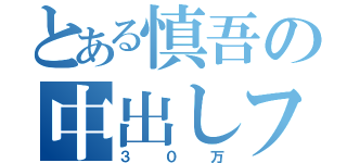 とある慎吾の中出しファック（３０万）