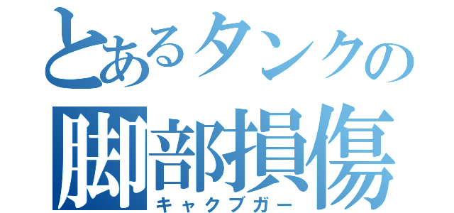 とあるタンクの脚部損傷（キャクブガー）