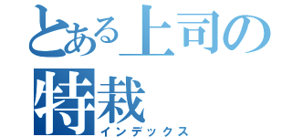 とある上司の特栽（インデックス）