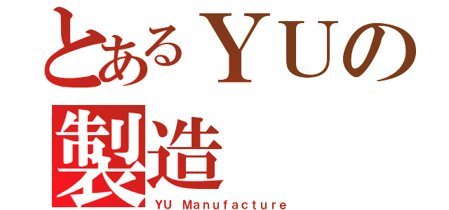 とあるＹＵの製造（ＹＵ Ｍａｎｕｆａｃｔｕｒｅ）