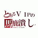 とあるＶＩＰの馬鹿潰し（ｆｏｏｌ，ｃｒａｓｈ）