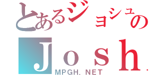 とあるジョシュのＪｏｓｈＺ（ＭＰＧＨ．ＮＥＴ）