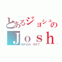 とあるジョシュのＪｏｓｈＺ（ＭＰＧＨ．ＮＥＴ）