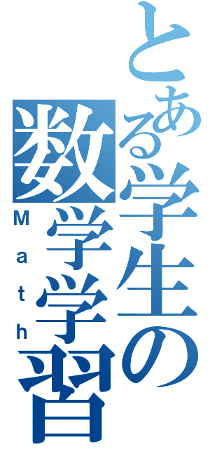 とある学生の数学学習（Ｍａｔｈ）