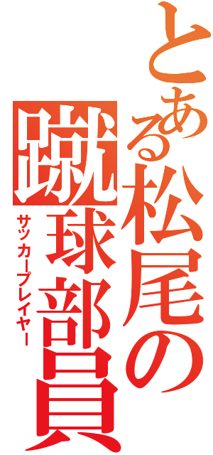 とある松尾の蹴球部員（サッカープレイヤー）