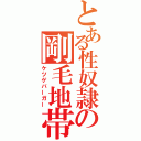 とある性奴隷の剛毛地帯（ケツゲバーガー）