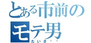 とある市前のモテ男（たいき♡♡）