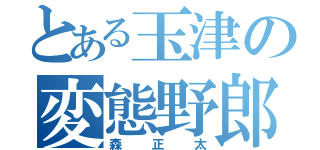 とある玉津の変態野郎（森正太）