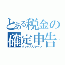 とある税金の確定申告（タックスリターン）