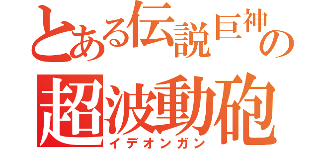 とある伝説巨神の超波動砲（イデオンガン）