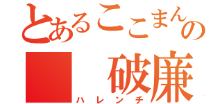 とあるここまんの  破廉恥（ハレンチ）