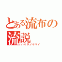 とある流布の流説（ハヤリノヤマイ）