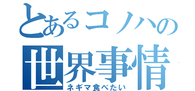 とあるコノハの世界事情（ネギマ食べたい）