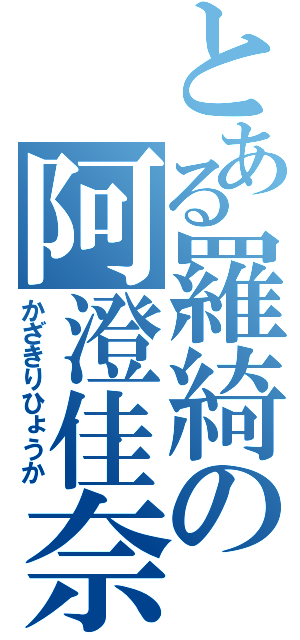 とある羅綺の阿澄佳奈（かざきりひょうか）