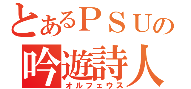 とあるＰＳＵの吟遊詩人（オルフェウス）