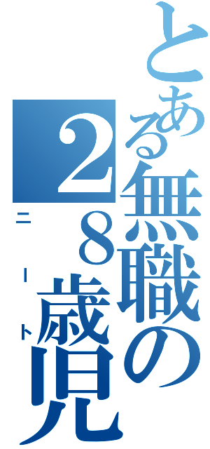 とある無職の２８歳児（ニート）