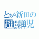 とある新田の超問題児（ヒガシナダユーヤ）