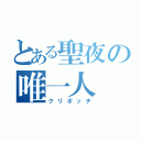 とある聖夜の唯一人（クリボッチ）