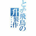 とある飛鳥の升製作Ⅱ（ランダム編）